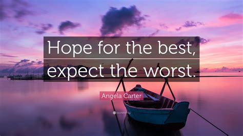 We're preparing for the worst, but we're hoping for the best. Angela Carter Quote: "Hope for the best, expect the worst ...