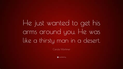 Carole Mortimer Quote He Just Wanted To Get His Arms Around You He