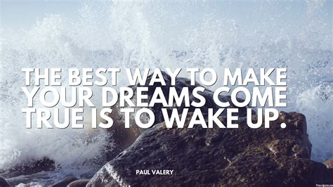 The Best Way To Make Your Dreams Come True Is To Wake Up Paul Valery Id 5634