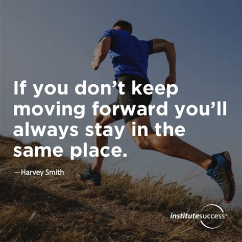 If You Dont Keep Moving Forward Youll Always Stay In The Same Place
