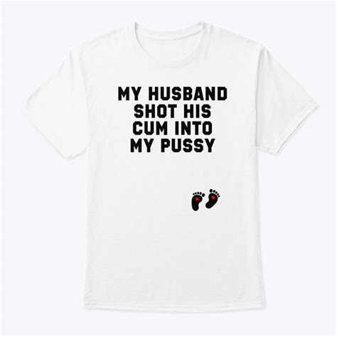 My Husband Shot His Cum Into My Pussy Shirt I M The Cum Man Matching Tee