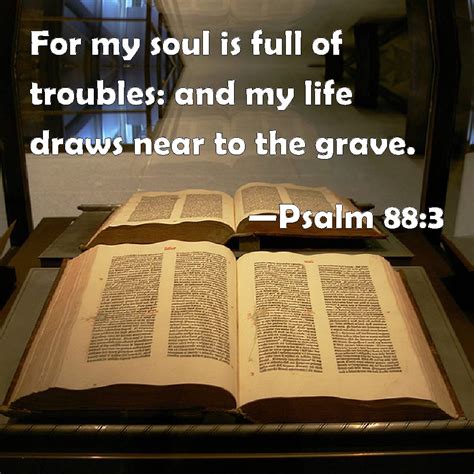 Psalm 883 For My Soul Is Full Of Troubles And My Life Draws Near To