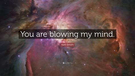 Keri Smith Quote “you Are Blowing My Mind”