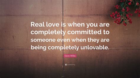 Dave Willis Quote Real Love Is When You Are Completely Committed To