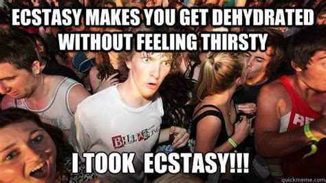 ecstasy makes you get dehydrated without feeling thirsty i took ecstasy sudden clarity