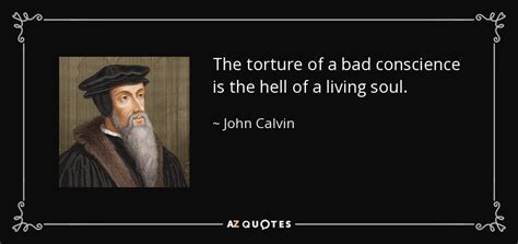 John Calvin Quote The Torture Of A Bad Conscience Is The Hell Of