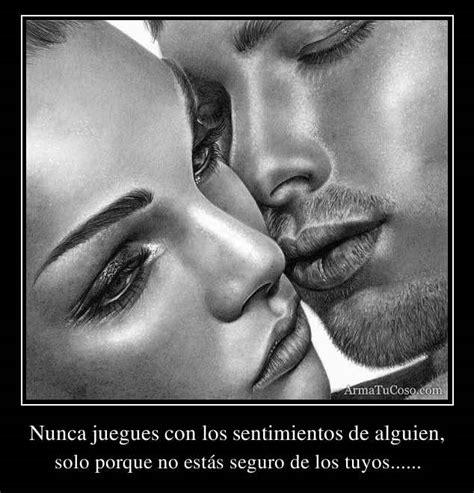 Nunca juegues con los sentimientos de alguien,