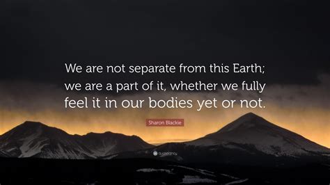 Sharon Blackie Quote We Are Not Separate From This Earth We Are A