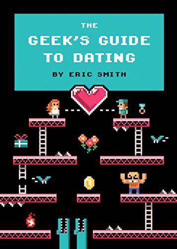 The Geeks Guide To Dating By Eric Smith