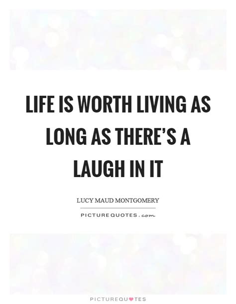 Explore our collection of motivational and famous quotes by authors you know and love. Life is worth living as long as there's a laugh in it | Picture Quotes