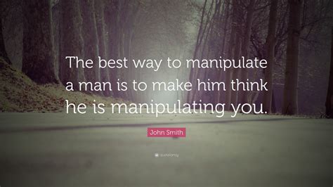 Handpicked quotes of interesting people. John Smith Quote: "The best way to manipulate a man is to ...