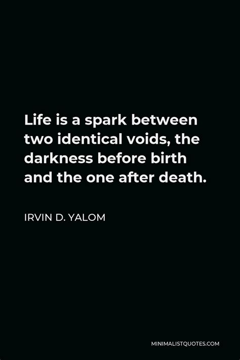 Irvin D Yalom Quote Life Is A Spark Between Two Identical Voids The