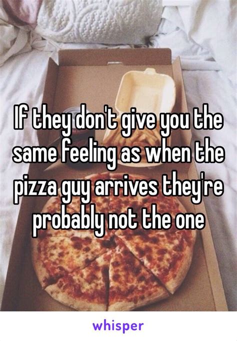 If They Don T Give You The Same Feeling As When The Pizza Guy Arrives They Re Probably Not The One