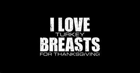 i love turkey breasts funny thanksgiving turkey thanksgiving