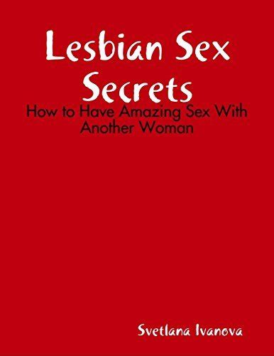 Lesbian Sex Secrets How To Have Amazing Sex With Another Woman By