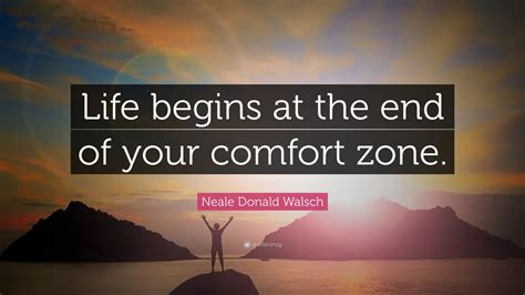 Neale Donald Walsch Quote Life Begins At The End Of Your Comfort Zone