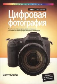 Цифровая фотография. Том 1. Простые советы, как сделать ваши фотографии ...