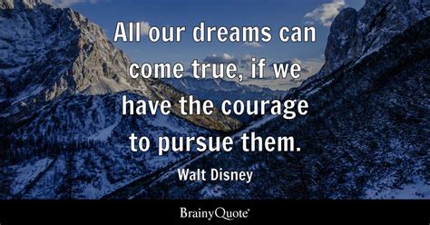 All Our Dreams Can Come True If We Have The Courage To Pursue Them Walt Disney Brainyquote