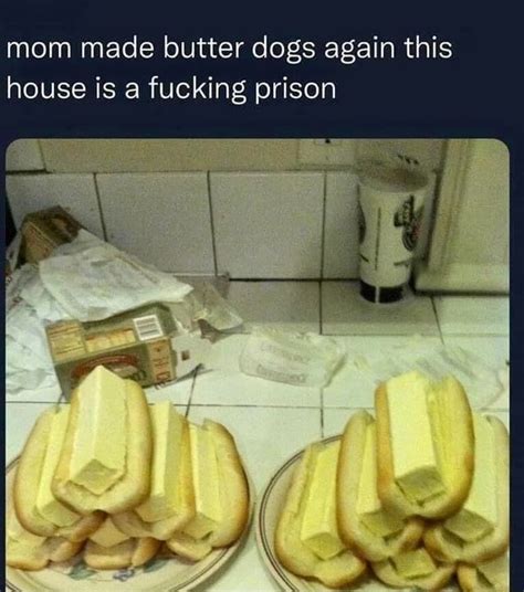 Mom Made Butter Dogs Again This House Is A Fucking Prison Ifunny Brazil