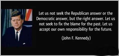 Let us accept our own responsibility for the future. we hope you enjoyed our collection of 12 free pictures with john f. Let us not seek the Republican answer or the Democratic answer, but the... | John F. Kennedy ...
