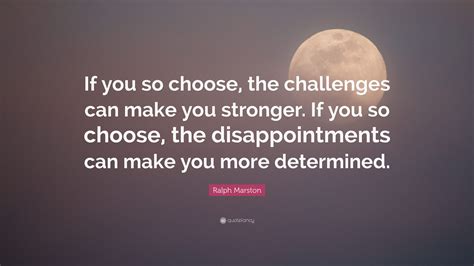 Ralph Marston Quote “if You So Choose The Challenges Can Make You Stronger If You So Choose