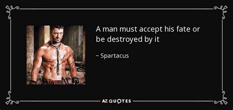 Friendship quotes love quotes life quotes funny quotes motivational quotes inspirational quotes. Spartacus quote: A man must accept his fate or be destroyed by...