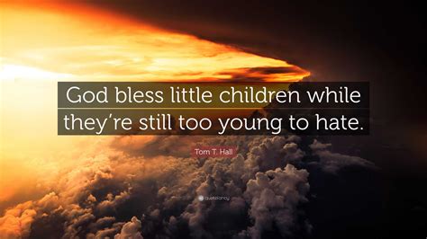 Tom T Hall Quote God Bless Little Children While Theyre Still Too
