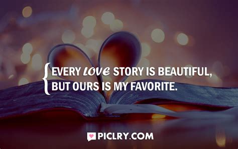 There is a delightful quote which goes like, every love story is beautiful but ours is my favourite. Every love story is beautiful - PicLry
