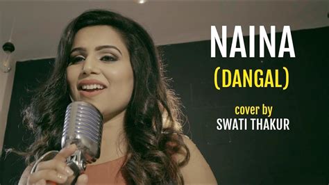 Naina Cover By Swati Thakur Neha Kakkar Dangal Arijit Singh Youtube