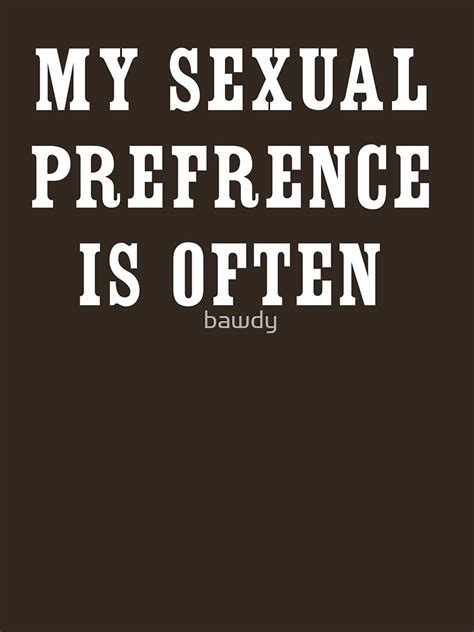 My Sexual Preference Is Often T Shirt By Bawdy Redbubble