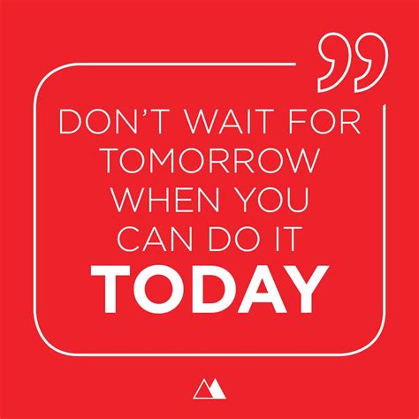 Dont Wait For Tomorrow When You Can Do It Today Waiting For