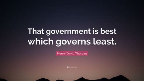 Henry david thoreau said government is best which governs least or not at all thoreau wrote these words in civil disobedience published in 1849, his renowned essay about the necessity of individual resistance to unjust government. Henry David Thoreau Quote: "That government is best which ...