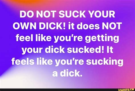 Do Not Suck Your Own Dick It Does Not Feel Like You Re Getting Your Dick Sucked It Feels Li