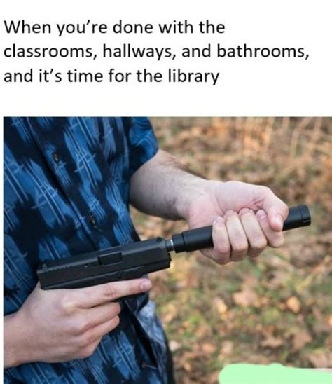When Its Time For The Library School Shooter Memes Know Your Meme
