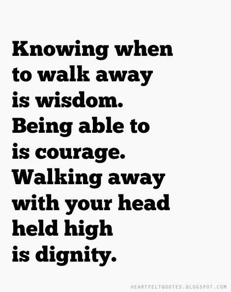 Knowing When To Walk Away Is Wisdom Being Able To Is Courage Walking
