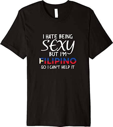 Amazon Com Being Sexy Filipino Funny Philippines Premium T Shirt