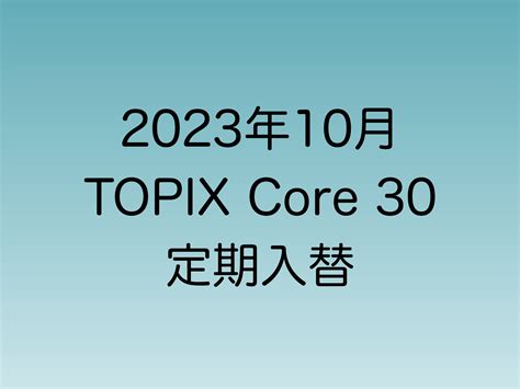 【2023年10月】TOPIX Core30定期入れ替え | 直ちゃんの部屋 in Tokyo