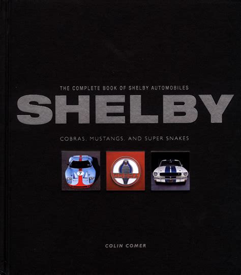 The Complete Book Of Shelby Automobiles Shelby Cobras Mustangs And