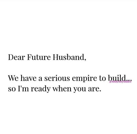 Dear Future Husband We Have A Serious Empire To Build So Im Ready