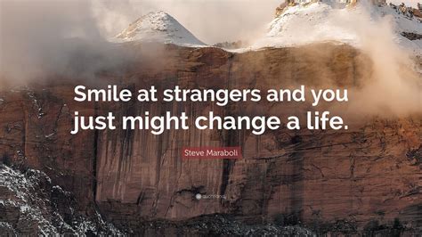 Check spelling or type a new query. Steve Maraboli Quote: "Smile at strangers and you just might change a life." (10 wallpapers ...