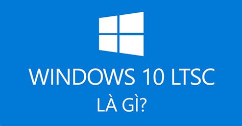 Tìm Hiểu Về Windows 10 Ltsc Kenhnews