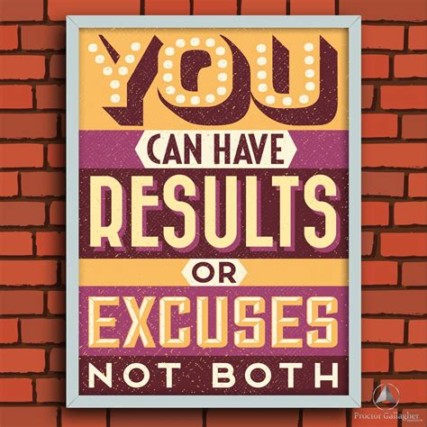 You can have results (or you can have excuses). You can have the results or excuses, not both ...