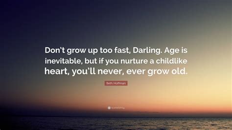 Beth Hoffman Quote “dont Grow Up Too Fast Darling Age Is Inevitable