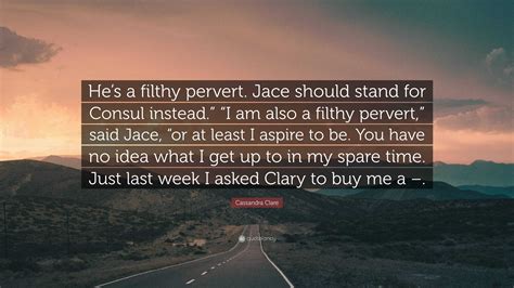 Cassandra Clare Quote “hes A Filthy Pervert Jace Should Stand For