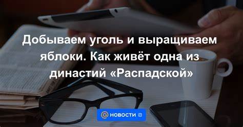 Добываем уголь и выращиваем яблоки. Как живёт одна из династий Картинка - Добываем уголь и выращиваем яблоки. Как живёт одна из династий