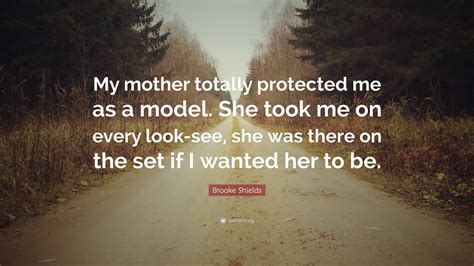 Brooke Shields Quote “my Mother Totally Protected Me As A Model She