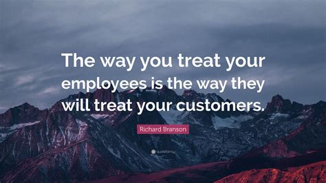 Richard Branson Quote “the Way You Treat Your Employees Is The Way