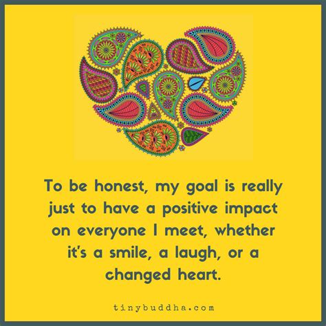 To Be Honest My Only Goal Is Really Just To Have A Positive Impact On