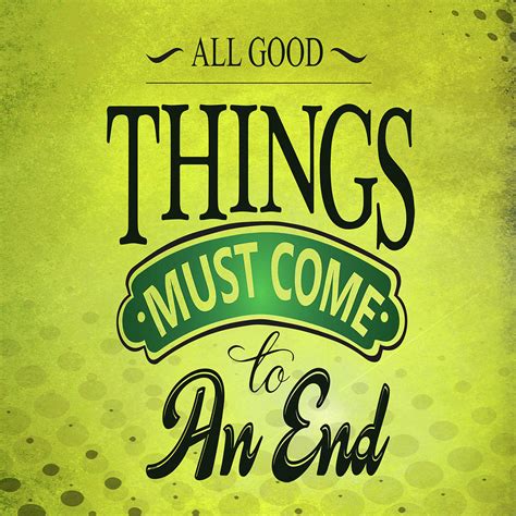 Click on image of all good things come to an end quotes to view full size. All good things must come to an end Inspirational Quote Digital Art by Quote Design