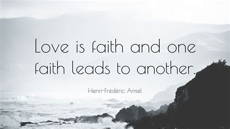 Henri Frédéric Amiel Quote “love Is Faith And One Faith Leads To Another”